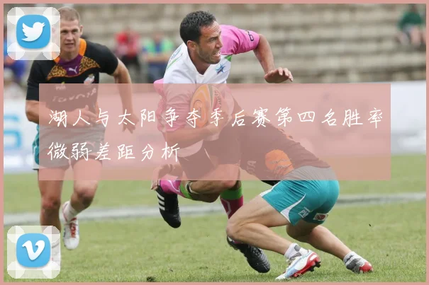 湖人与太阳争夺季后赛第四名胜率微弱差距分析