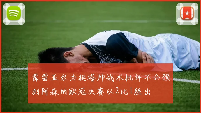 蒙雷亚尔力挺塔帅战术批评不公预测阿森纳欧冠决赛以2比1胜出
