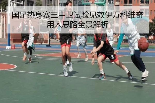 国足热身赛三中卫试验见效伊万科维奇用人思路全景解析
